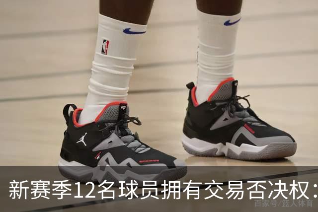 新赛季12名球员拥有交易否决权：利拉德独占合约特权，勇士队3人上榜