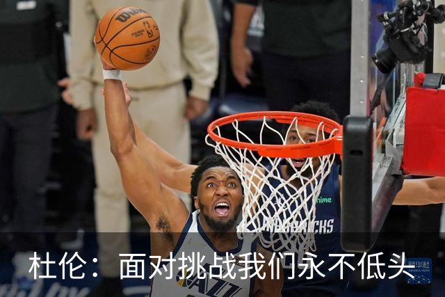 杜伦：面对挑战我们永不低头